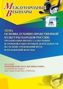Международный вебинар «Основы духовно-нравственной культуры народов России: организация процесса обучения в урочной и внеурочной деятельности на основе требований ФГОС и положений ФОП ООО» - изображение № 1